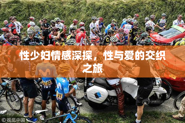 性少妇情感深探，性与爱的交织之旅