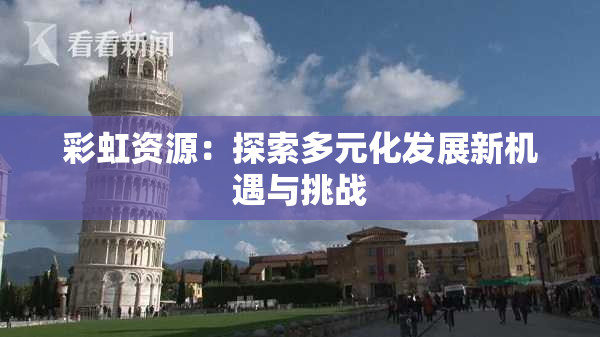 彩虹资源：探索多元化发展新机遇与挑战