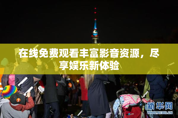 在线免费观看丰富影音资源，尽享娱乐新体验