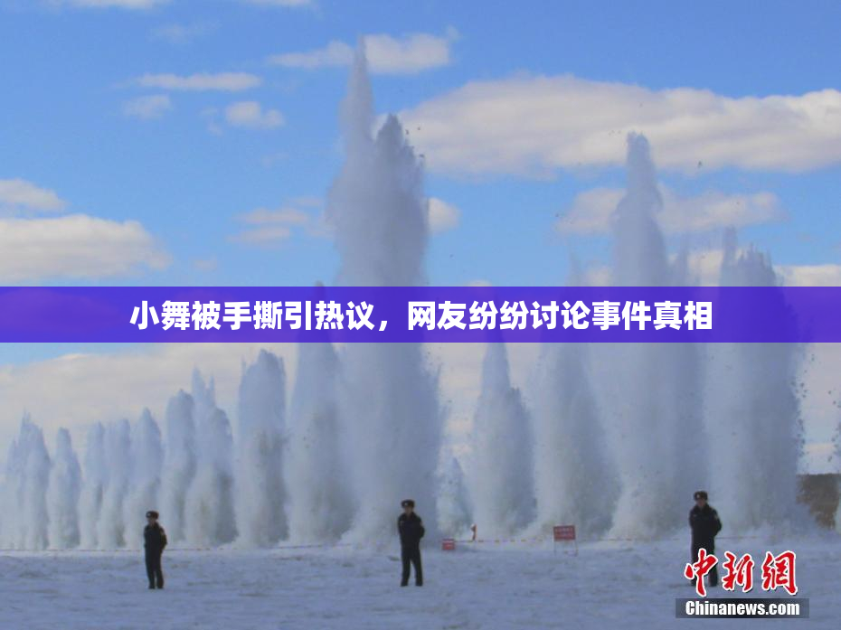 小舞被手撕引热议，网友纷纷讨论事件真相