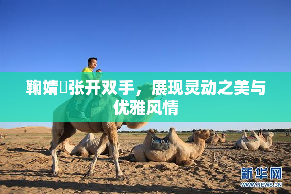 鞠婧祎张开双手，展现灵动之美与优雅风情