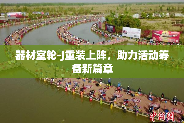 器材室轮-J重装上阵，助力活动筹备新篇章