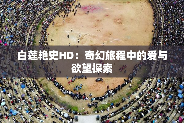 白莲艳史HD：奇幻旅程中的爱与欲望探索