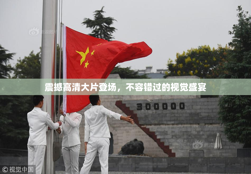 震撼高清大片登场，不容错过的视觉盛宴