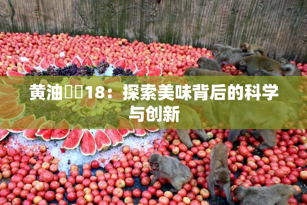 黄油❌‌18：探索美味背后的科学与创新