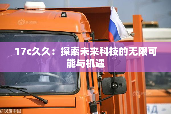 17c久久：探索未来科技的无限可能与机遇