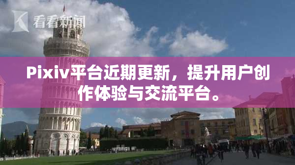 Pixiv平台近期更新，提升用户创作体验与交流平台。