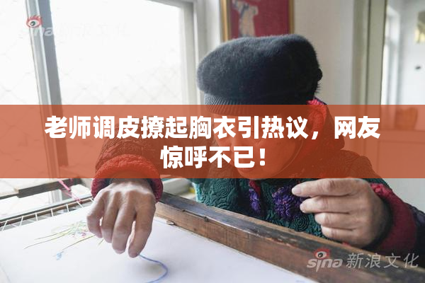 老师调皮撩起胸衣引热议，网友惊呼不已！