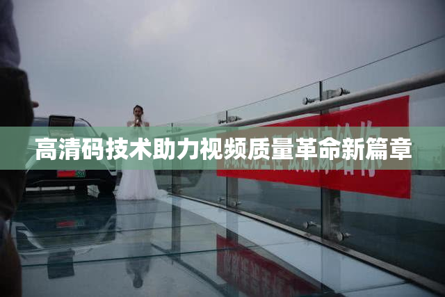高清码技术助力视频质量革命新篇章