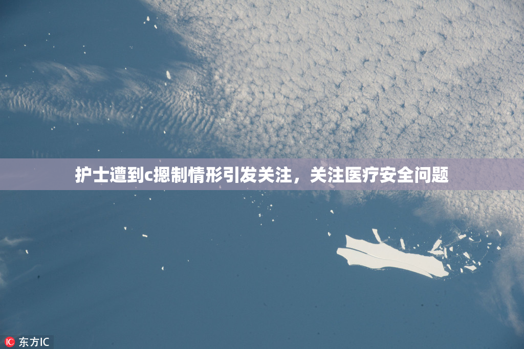 护士遭到c摁制情形引发关注，关注医疗安全问题