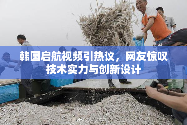 韩国启航视频引热议，网友惊叹技术实力与创新设计