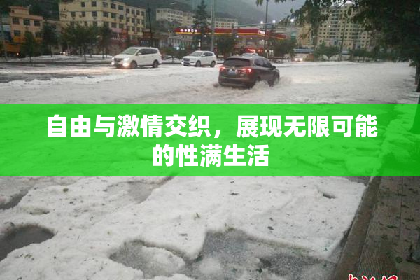 自由与激情交织，展现无限可能的性满生活