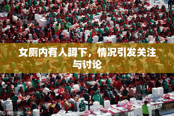 女厕内有人蹲下，情况引发关注与讨论