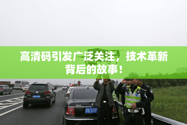 高清码引发广泛关注，技术革新背后的故事！