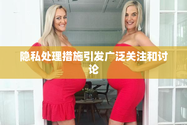 隐私处理措施引发广泛关注和讨论