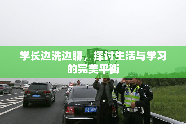 学长边洗边聊，探讨生活与学习的完美平衡