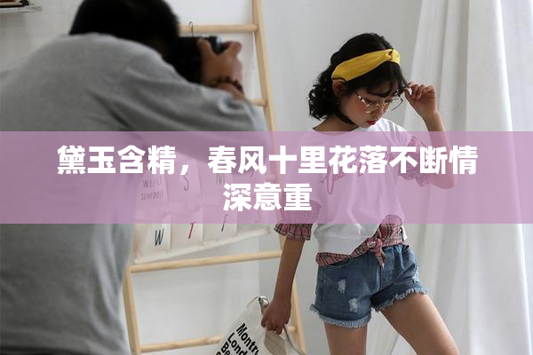 黛玉含精，春风十里花落不断情深意重