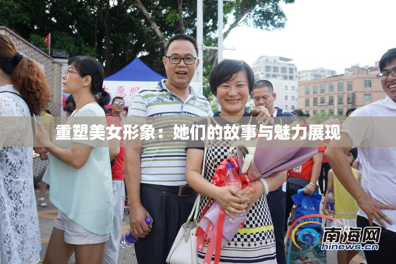 重塑美女形象：她们的故事与魅力展现
