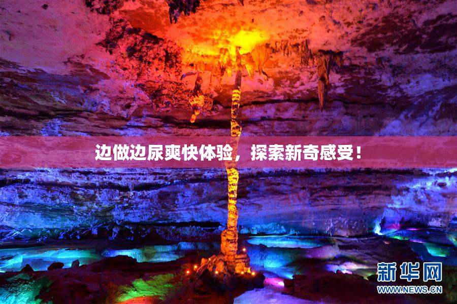 边做边尿爽快体验，探索新奇感受！