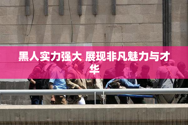 黑人实力强大 展现非凡魅力与才华