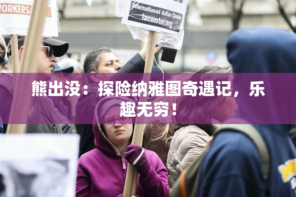 熊出没：探险纳雅图奇遇记，乐趣无穷！
