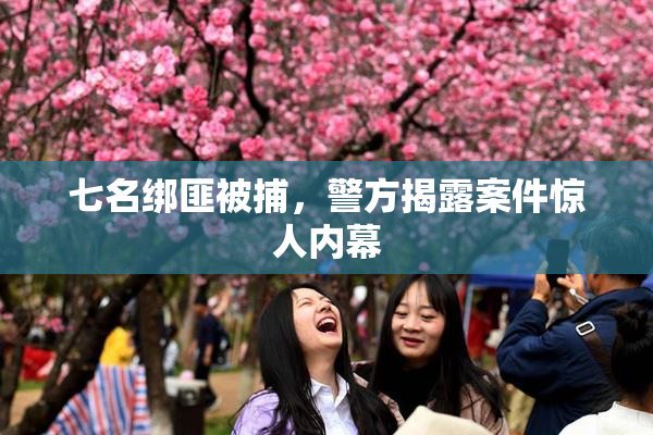七名绑匪被捕，警方揭露案件惊人内幕