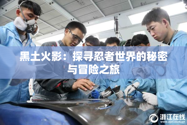 黑土火影：探寻忍者世界的秘密与冒险之旅