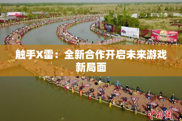 触手X雷：全新合作开启未来游戏新局面