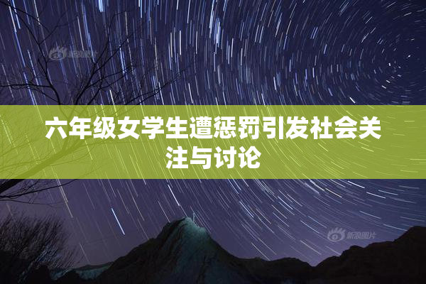 六年级女学生遭惩罚引发社会关注与讨论