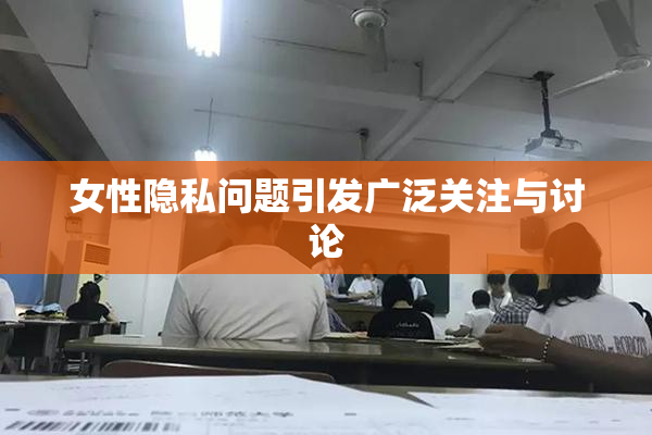 女性隐私问题引发广泛关注与讨论