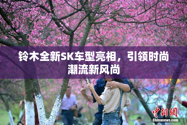 铃木全新SK车型亮相，引领时尚潮流新风尚