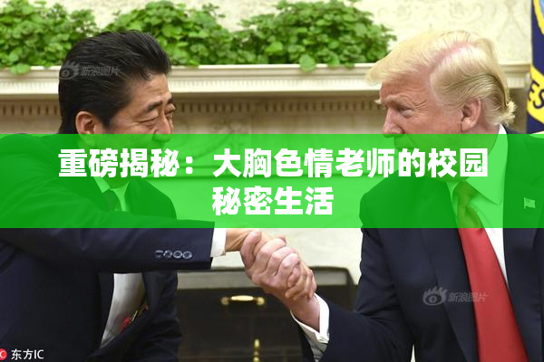 重磅揭秘：大胸色情老师的校园秘密生活