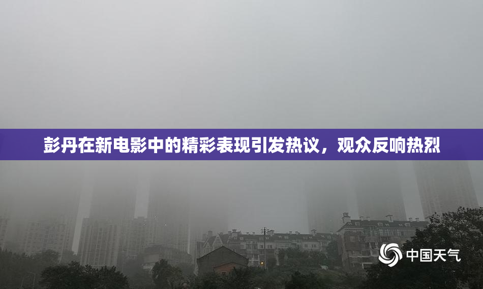 彭丹在新电影中的精彩表现引发热议，观众反响热烈