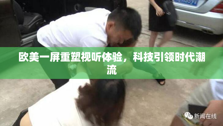 欧美一屏重塑视听体验，科技引领时代潮流