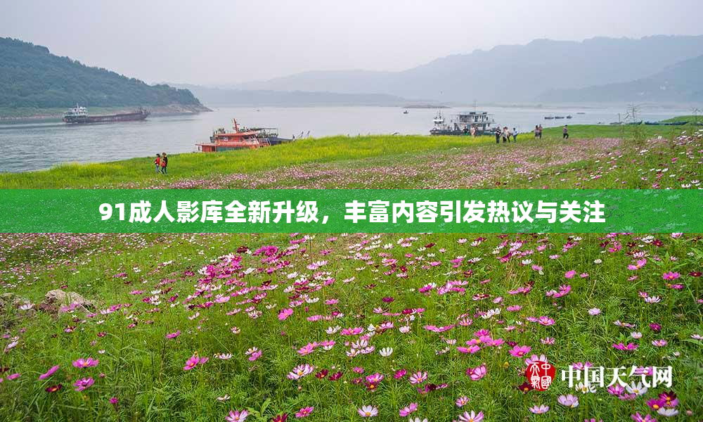 91成人影库全新升级，丰富内容引发热议与关注