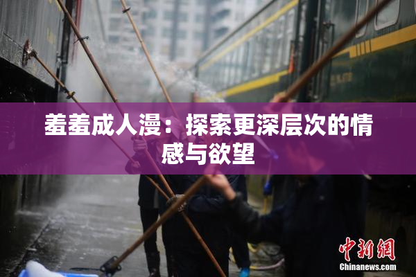 羞羞成人漫：探索更深层次的情感与欲望