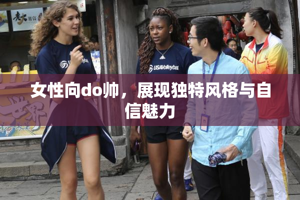 女性向do帅，展现独特风格与自信魅力