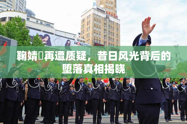 鞠婧祎再遭质疑，昔日风光背后的堕落真相揭晓