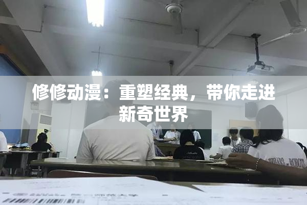 修修动漫：重塑经典，带你走进新奇世界