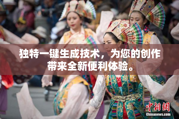 独特一键生成技术，为您的创作带来全新便利体验。