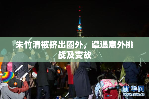 朱竹清被挤出圈外，遭遇意外挑战及变故