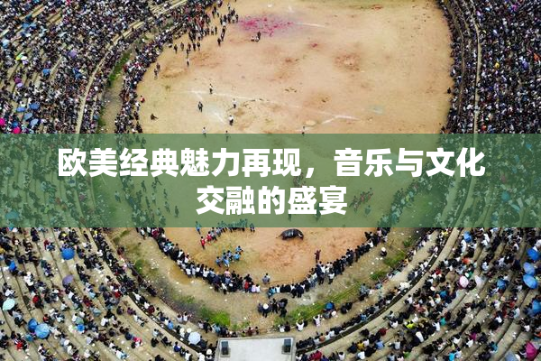 欧美经典魅力再现，音乐与文化交融的盛宴