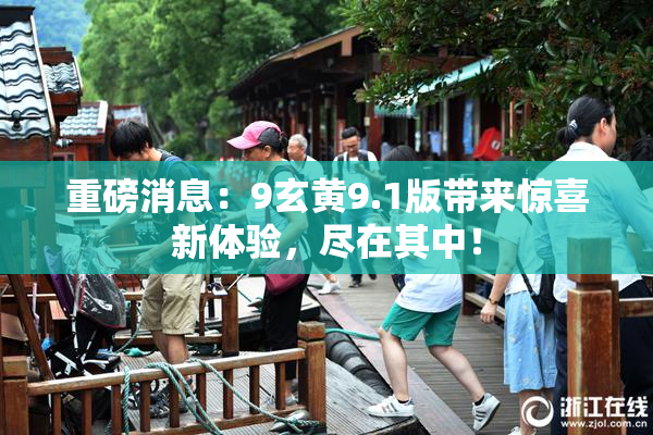 重磅消息：9玄黄9.1版带来惊喜新体验，尽在其中！