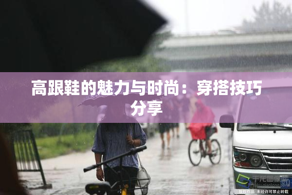 高跟鞋的魅力与时尚：穿搭技巧分享