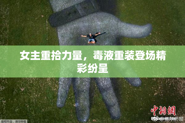 女主重拾力量，毒液重装登场精彩纷呈