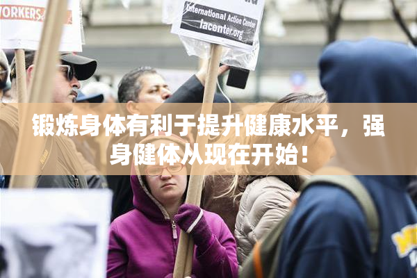 锻炼身体有利于提升健康水平，强身健体从现在开始！