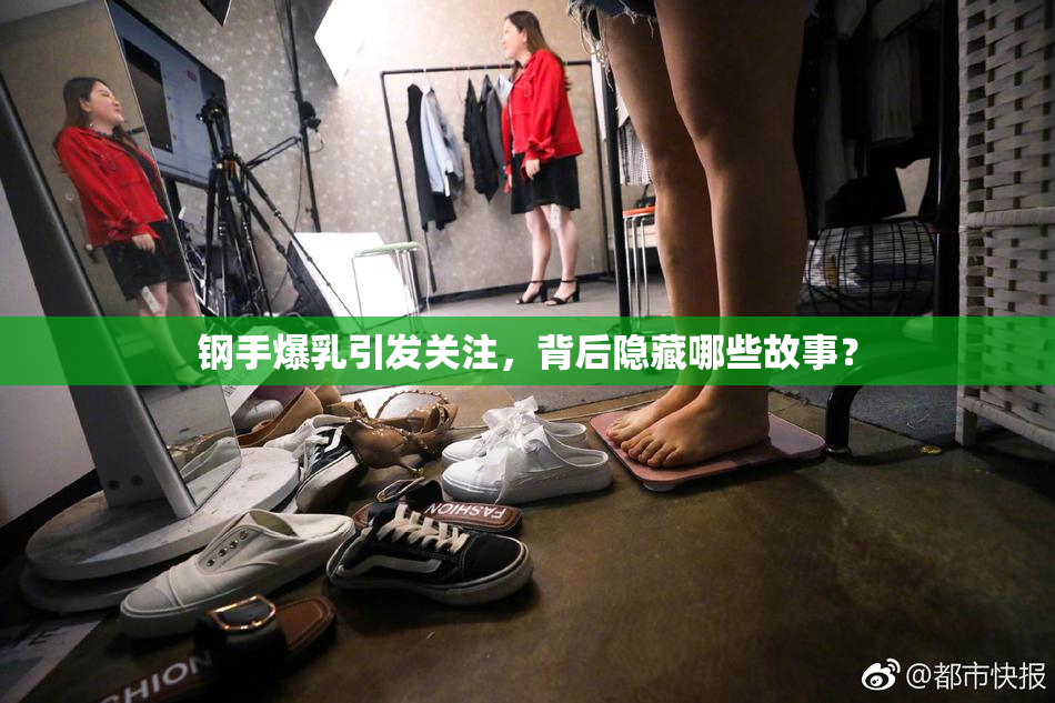 钢手爆乳引发关注，背后隐藏哪些故事？