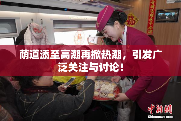 荫道添至高潮再掀热潮，引发广泛关注与讨论！