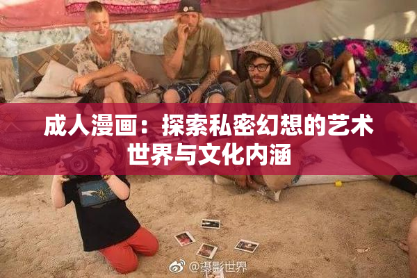 成人漫画：探索私密幻想的艺术世界与文化内涵