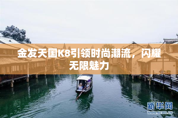 金发天国K8引领时尚潮流，闪耀无限魅力